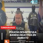 La Policía Nacional en Ambato logró la desarticulación de una banda delictiva que operaba en contra de la ciudadanía.