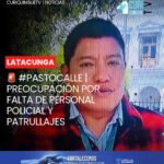 El vocal del GAD Parroquial de Pastocalle y presidente del Comité de Seguridad Ciudadana, Luis Isa, manifestó su preocupación ante la falta de personal policial y militar, así como por la escasez de patrullajes en esta parroquia ubicada en la zona norte del cantón Latacunga.
